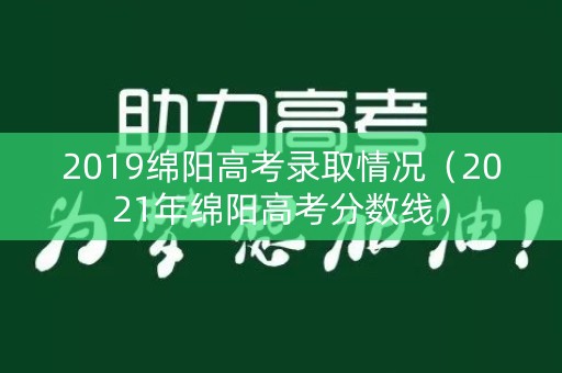 2019绵阳高考录取情况（2021年绵阳高考分数线）