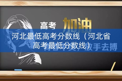 河北最低高考分数线(河北省高考最低分数线) 河北最低高考分数线(河北省高考最低分数线)