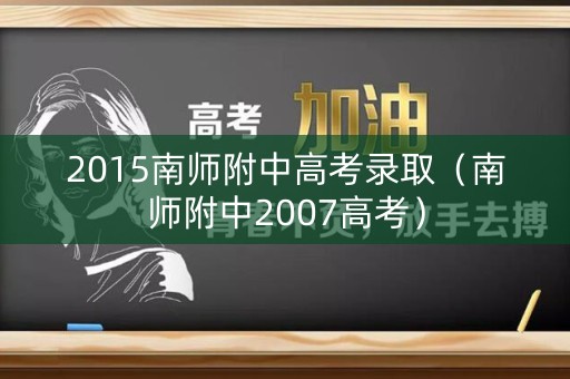 2015南师附中高考录取（南师附中2007高考）