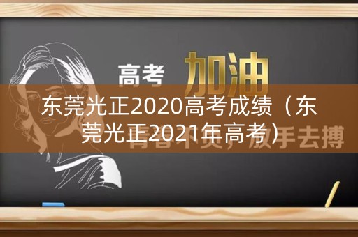 东莞光正2020高考成绩（东莞光正2021年高考）