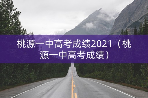 桃源一中高考成绩2021（桃源一中高考成绩）