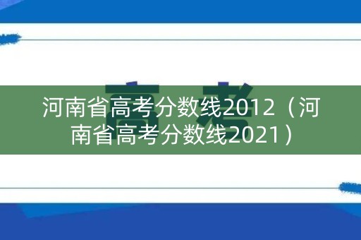 河南省高考分数线2012(河南省高考分数线2021) 河南省高考分数线2012(河南省高考分数线2021)