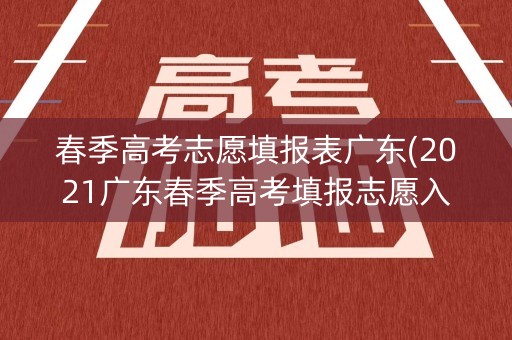 春季高考志愿填报表广东(2021广东春季高考填报志愿入口) 春季高考志愿填报表广东(2021广东春季高考填报志愿入口)