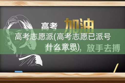 高考志愿派(高考志愿已派号什么意思) 高考志愿派(高考志愿已派号什么意思)