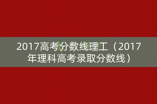 2017高考分数线理工（2017年理科高考录取分数线）