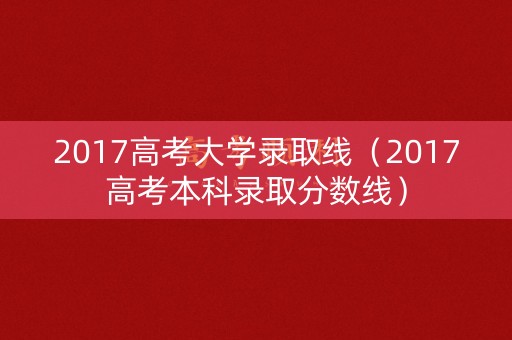 2017高考大学录取线（2017高考本科录取分数线）