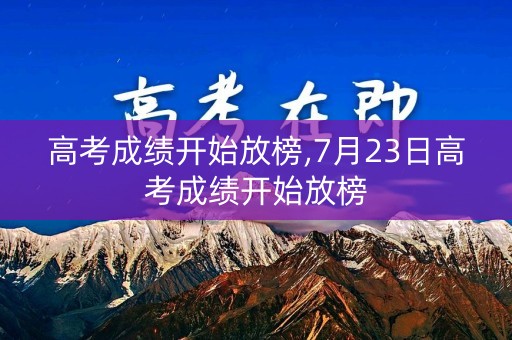 高考成绩开始放榜,7月23日高考成绩开始放榜 高考成绩开始放榜,7月23日高考成绩开始放榜