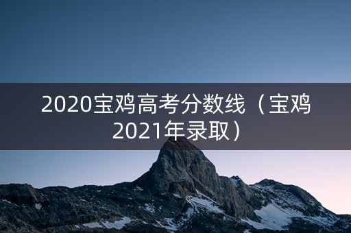 2020宝鸡高考分数线（宝鸡2021年录取）