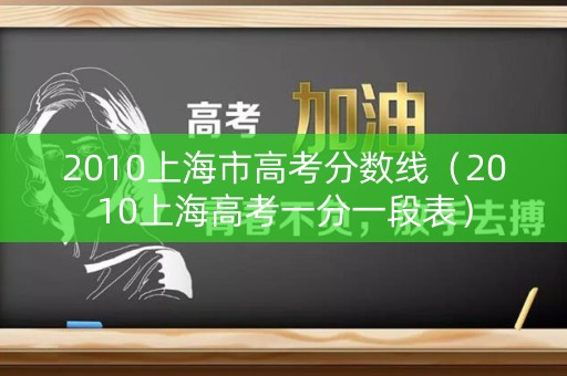 2010上海市高考分数线（2010上海高考一分一段表）