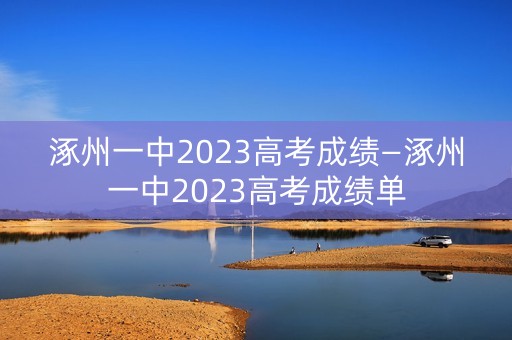 涿州一中2023高考成绩—涿州一中2023高考成绩单 涿州一中2023高考成绩—涿州一中2023高考成绩单