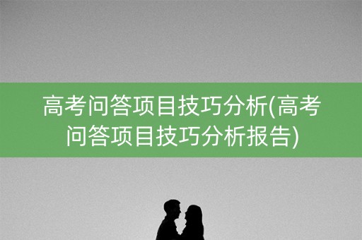 高考问答项目技巧分析(高考问答项目技巧分析报告)