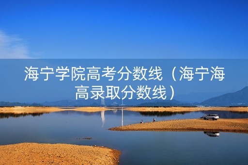 海宁学院高考分数线（海宁海高录取分数线）
