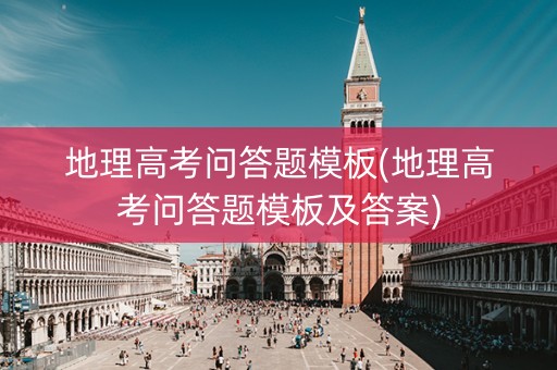 地理高考问答题模板(地理高考问答题模板及答案)