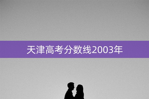 天津高考分数线2003年 天津高考分数线2003年