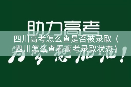 四川高考怎么查是否被录取(四川怎么查看高考录取状态) 四川高考怎么查是否被录取(四川怎么查看高考录取状态)