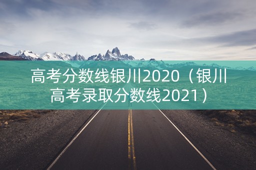 高考分数线银川2020（银川高考录取分数线2021）