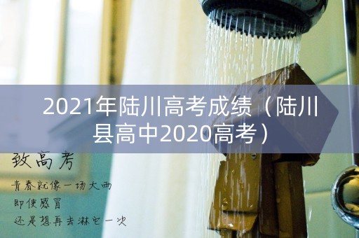 2021年陆川高考成绩(陆川县高中2020高考) 2021年陆川高考成绩(陆川县高中2020高考)