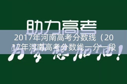 2017年河南高考分数线(2017年河南高考分数线一分一段) 2017年河南高考分数线(2017年河南高考分数线一分一段)