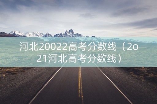 河北20022高考分数线(2o21河北高考分数线) 河北20022高考分数线(2o21河北高考分数线)