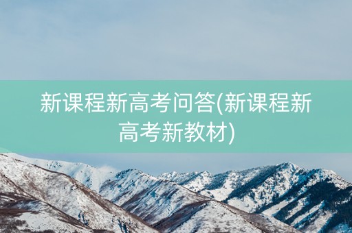 新课程新高考问答(新课程新高考新教材) 新课程新高考问答(新课程新高考新教材)