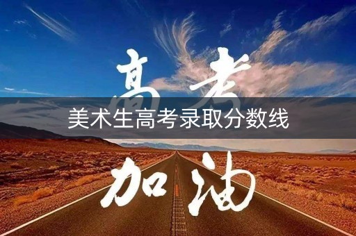 美术生高考录取分数线 美术生高考录取分数线
