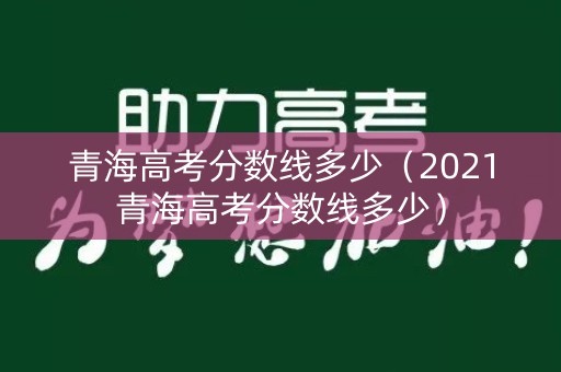 青海高考分数线多少（2021青海高考分数线多少）