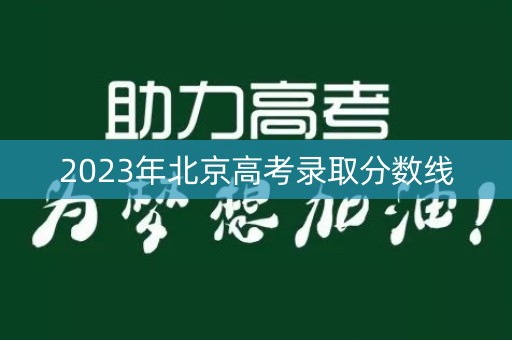 2023年北京高考录取分数线 2023年北京高考录取分数线