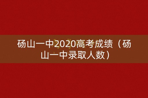 砀山一中2020高考成绩(砀山一中录取人数) 砀山一中2020高考成绩(砀山一中录取人数)