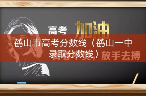 鹤山市高考分数线(鹤山一中录取分数线) 鹤山市高考分数线(鹤山一中录取分数线)