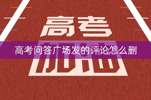 高考问答广场发的评论怎么删