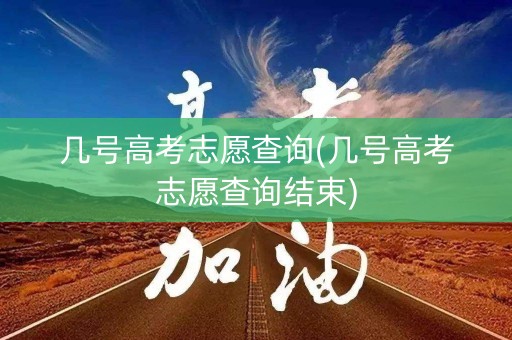 几号高考志愿查询(几号高考志愿查询结束)