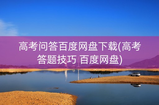 高考问答百度网盘下载(高考答题技巧 百度网盘)