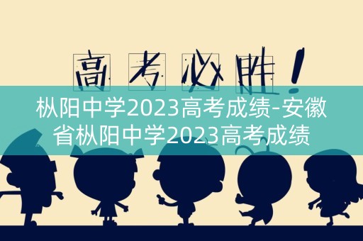 枞阳中学2023高考成绩-安徽省枞阳中学2023高考成绩