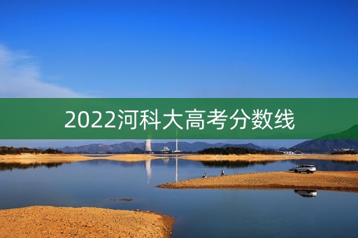 2022河科大高考分数线