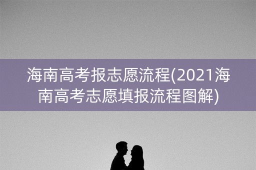 海南高考报志愿流程(2021海南高考志愿填报流程图解) 海南高考报志愿流程(2021海南高考志愿填报流程图解)