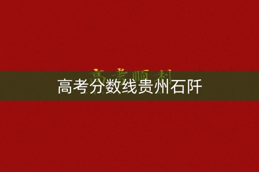 高考分数线贵州石阡