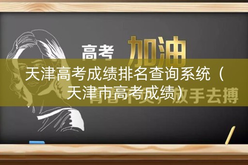 天津高考成绩排名查询系统（天津市高考成绩）