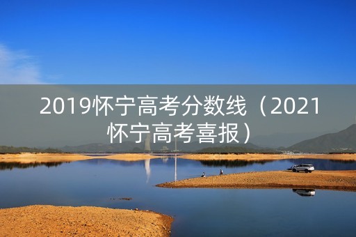 2019怀宁高考分数线(2021怀宁高考喜报) 2019怀宁高考分数线(2021怀宁高考喜报)