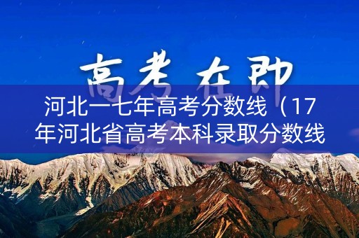 河北一七年高考分数线（17年河北省高考本科录取分数线）