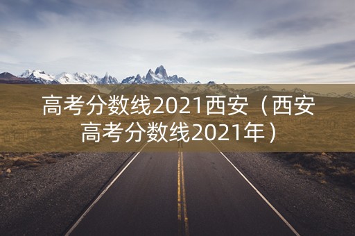 高考分数线2021西安（西安高考分数线2021年）