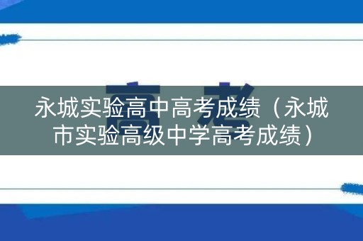 永城实验高中高考成绩（永城市实验高级中学高考成绩）