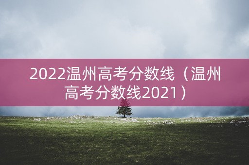 2022温州高考分数线（温州高考分数线2021）