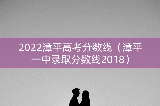 2022漳平高考分数线(漳平一中录取分数线2018) 2022漳平高考分数线(漳平一中录取分数线2018)