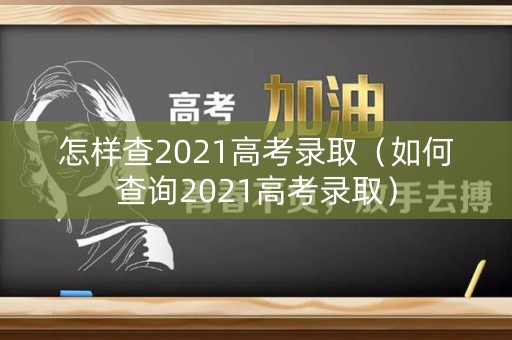 怎样查2021高考录取（如何查询2021高考录取）