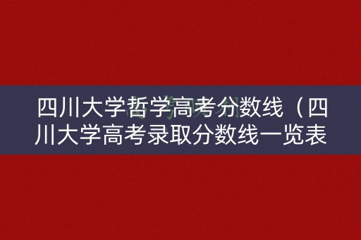 四川大学哲学高考分数线(四川大学高考录取分数线一览表2021) 四川大学哲学高考分数线(四川大学高考录取分数线一览表2021)