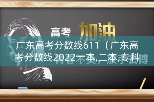 广东高考分数线611(广东高考分数线2022一本,二本,专科) 广东高考分数线611(广东高考分数线2022一本,二本,专科)