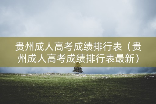 贵州成人高考成绩排行表（贵州成人高考成绩排行表最新）