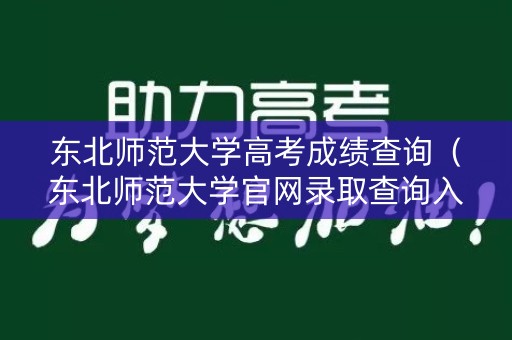 东北师范大学高考成绩查询（东北师范大学官网录取查询入口）
