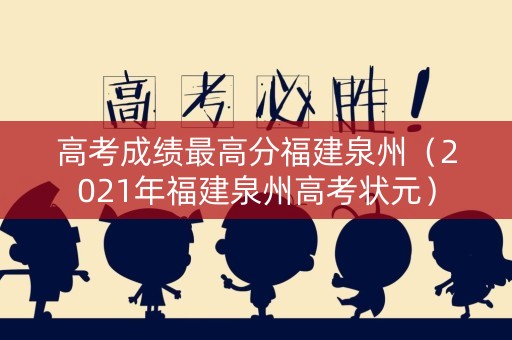 高考成绩最高分福建泉州（2021年福建泉州高考状元）