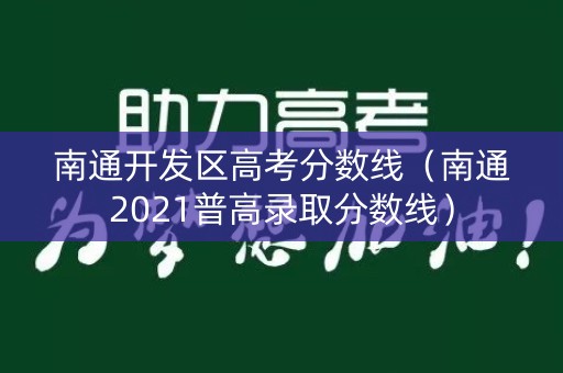 南通开发区高考分数线(南通2021普高录取分数线) 南通开发区高考分数线(南通2021普高录取分数线)